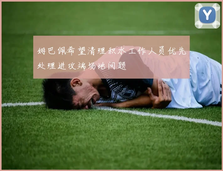 姆巴佩希望清理积水工作人员优先处理进攻端场地问题