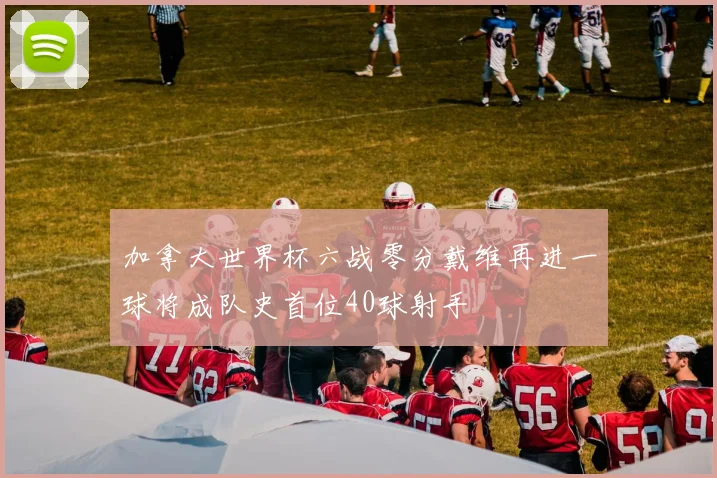 加拿大世界杯六战零分戴维再进一球将成队史首位40球射手