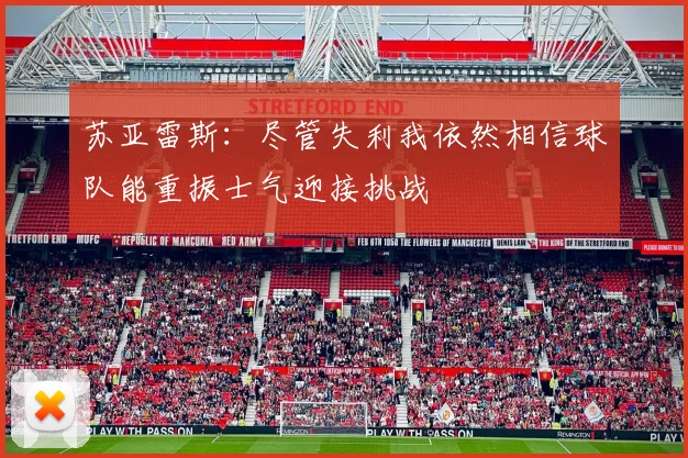 苏亚雷斯：尽管失利我依然相信球队能重振士气迎接挑战