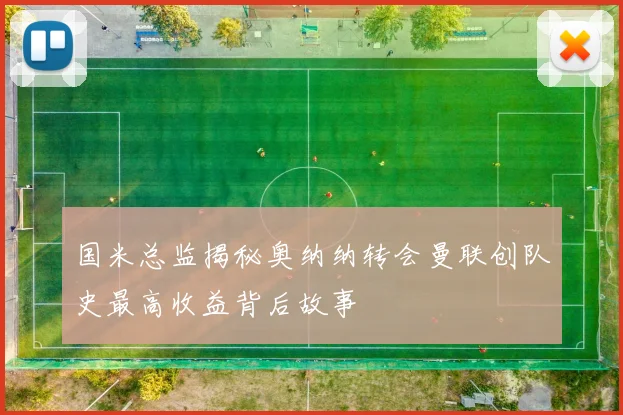 国米总监揭秘奥纳纳转会曼联创队史最高收益背后故事