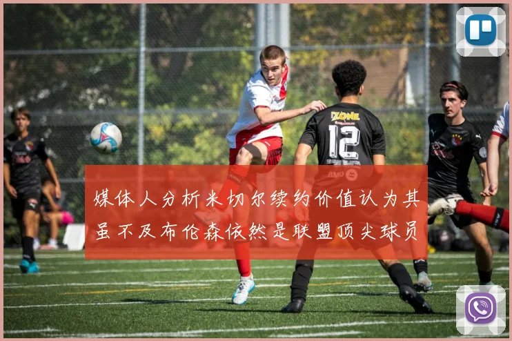 媒体人分析米切尔续约价值认为其虽不及布伦森依然是联盟顶尖球员